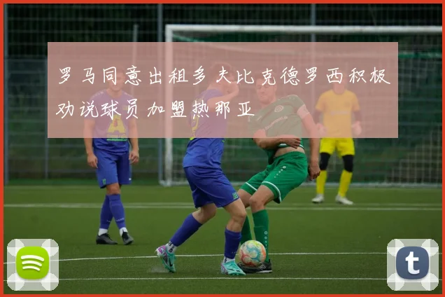 罗马同意出租多夫比克德罗西积极劝说球员加盟热那亚