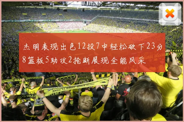 杰明表现出色12投7中轻松砍下23分8篮板5助攻2抢断展现全能风采